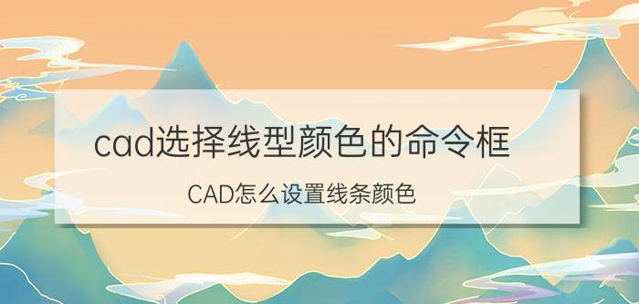 cad选择线型颜色的命令框 CAD怎么设置线条颜色？